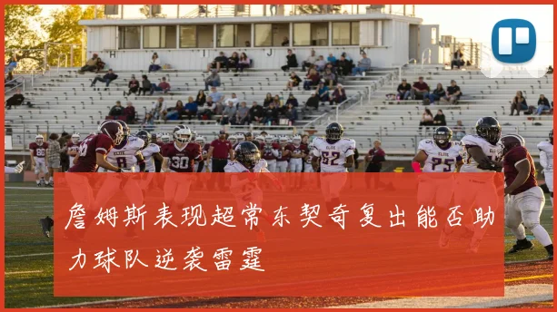 詹姆斯表现超常东契奇复出能否助力球队逆袭雷霆