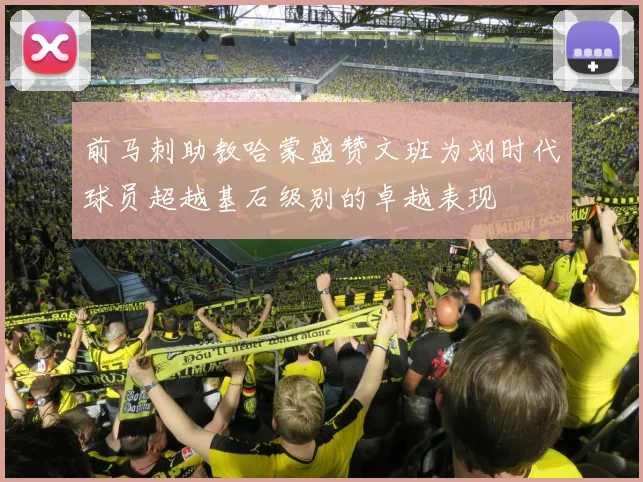前马刺助教哈蒙盛赞文班为划时代球员超越基石级别的卓越表现