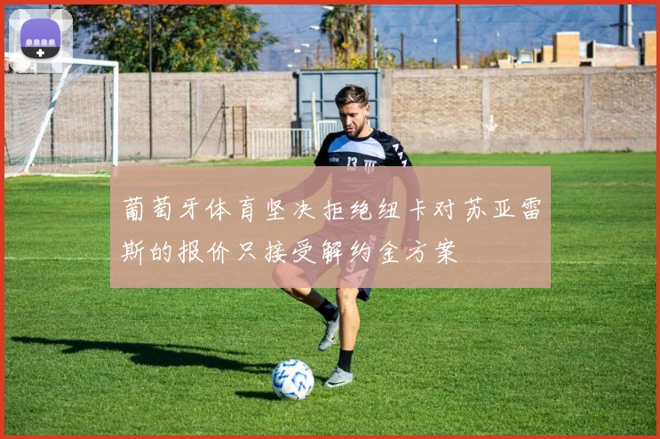 葡萄牙体育坚决拒绝纽卡对苏亚雷斯的报价只接受解约金方案