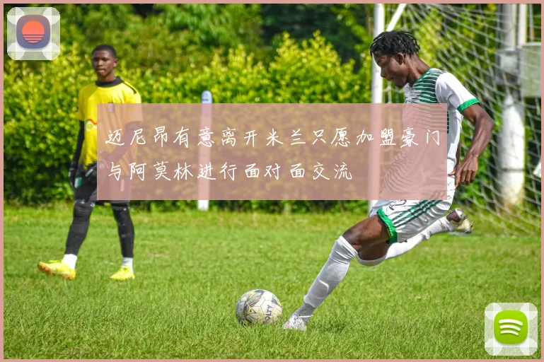迈尼昂有意离开米兰只愿加盟豪门与阿莫林进行面对面交流